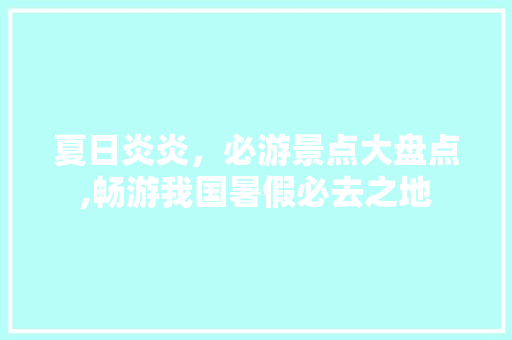 夏日炎炎，必游景点大盘点,畅游我国暑假必去之地