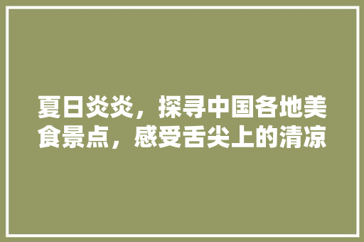 夏日炎炎，探寻中国各地美食景点，感受舌尖上的清凉