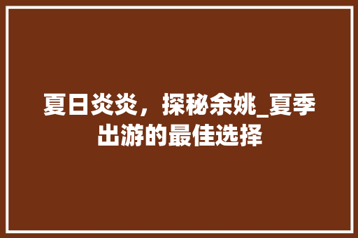 夏日炎炎，探秘余姚_夏季出游的最佳选择