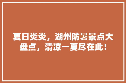 夏日炎炎，湖州防暑景点大盘点，清凉一夏尽在此！