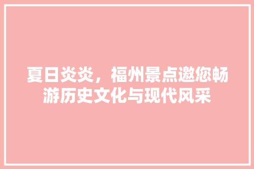 夏日炎炎，福州景点邀您畅游历史文化与现代风采