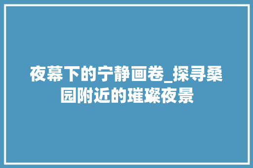 夜幕下的宁静画卷_探寻桑园附近的璀璨夜景