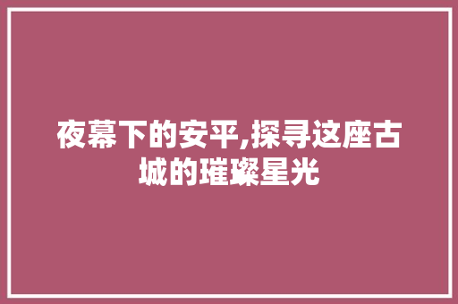 夜幕下的安平,探寻这座古城的璀璨星光