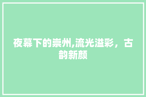 夜幕下的崇州,流光溢彩，古韵新颜