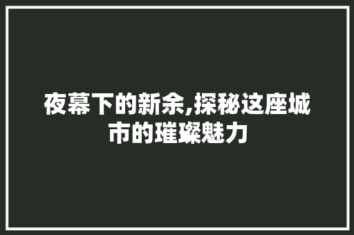 夜幕下的新余,探秘这座城市的璀璨魅力