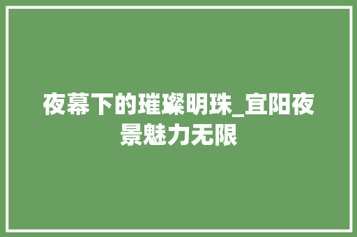 夜幕下的璀璨明珠_宜阳夜景魅力无限