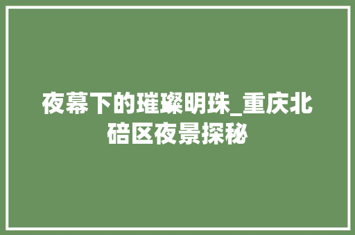 夜幕下的璀璨明珠_重庆北碚区夜景探秘