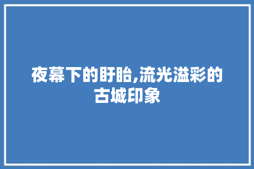 夜幕下的盱眙,流光溢彩的古城印象