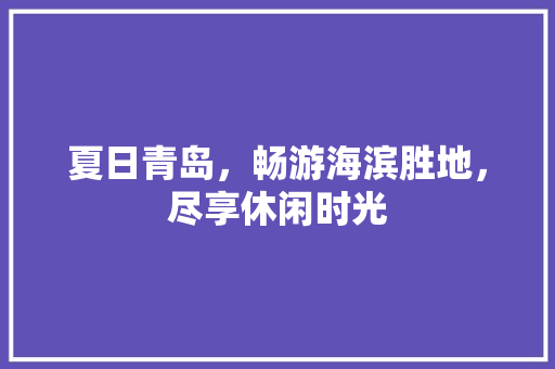 夏日青岛，畅游海滨胜地，尽享休闲时光