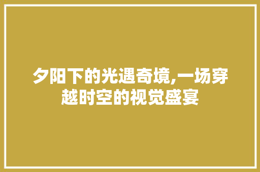 夕阳下的光遇奇境,一场穿越时空的视觉盛宴