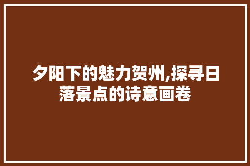 夕阳下的魅力贺州,探寻日落景点的诗意画卷