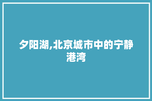 夕阳湖,北京城市中的宁静港湾