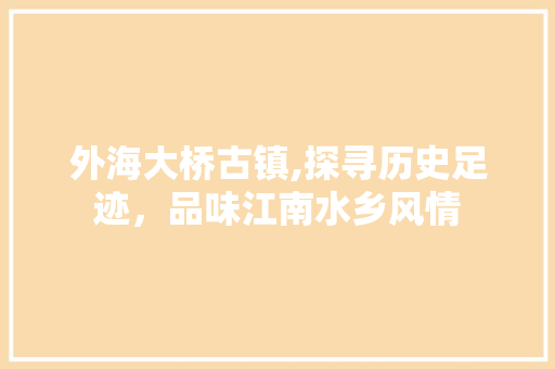 外海大桥古镇,探寻历史足迹，品味江南水乡风情