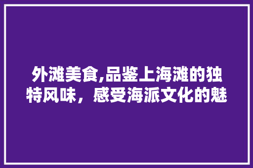 外滩美食,品鉴上海滩的独特风味，感受海派文化的魅力