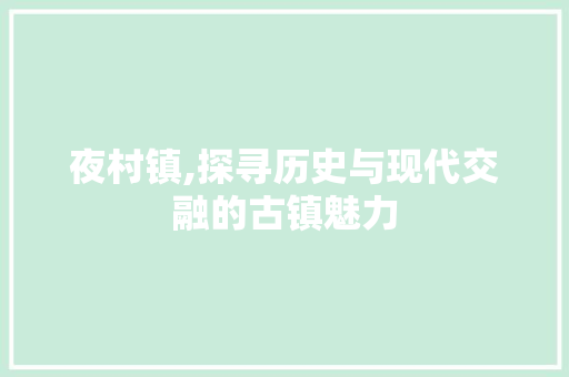 夜村镇,探寻历史与现代交融的古镇魅力