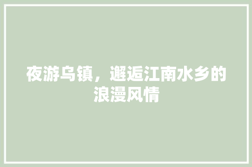 夜游乌镇，邂逅江南水乡的浪漫风情