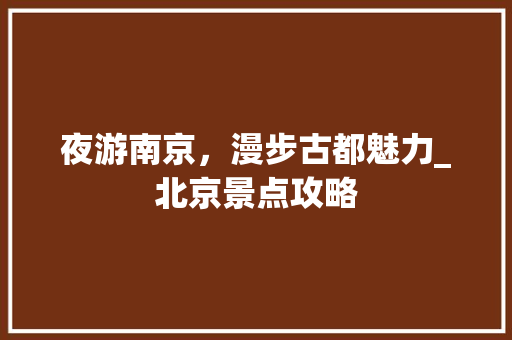 夜游南京，漫步古都魅力_北京景点攻略