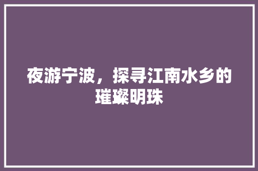 夜游宁波，探寻江南水乡的璀璨明珠