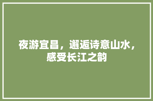 夜游宜昌，邂逅诗意山水，感受长江之韵