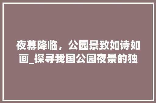 夜幕降临，公园景致如诗如画_探寻我国公园夜景的独特魅力