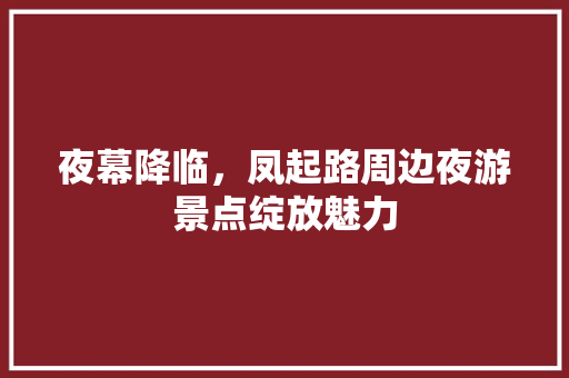 夜幕降临，凤起路周边夜游景点绽放魅力