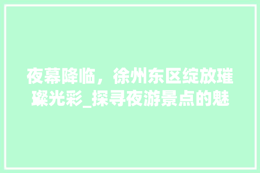 夜幕降临，徐州东区绽放璀璨光彩_探寻夜游景点的魅力之旅