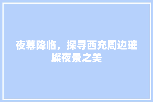 夜幕降临，探寻西充周边璀璨夜景之美