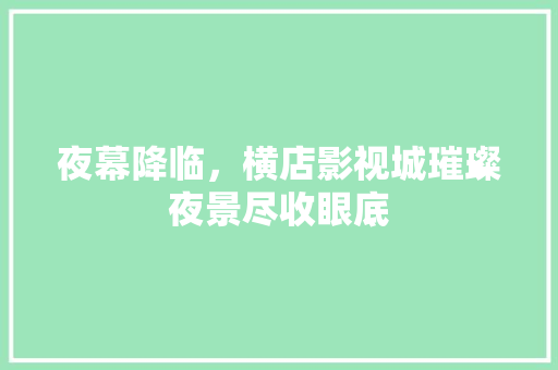 夜幕降临，横店影视城璀璨夜景尽收眼底