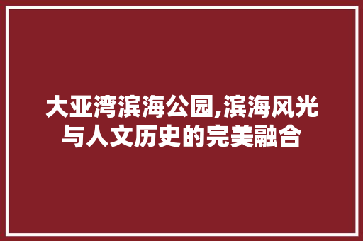 大亚湾滨海公园,滨海风光与人文历史的完美融合