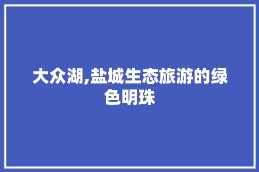 大众湖,盐城生态旅游的绿色明珠