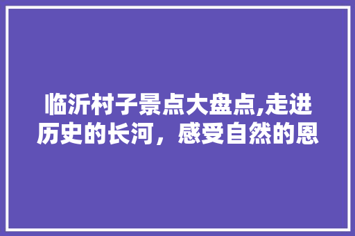 临沂村子景点大盘点,走进历史的长河，感受自然的恩赐