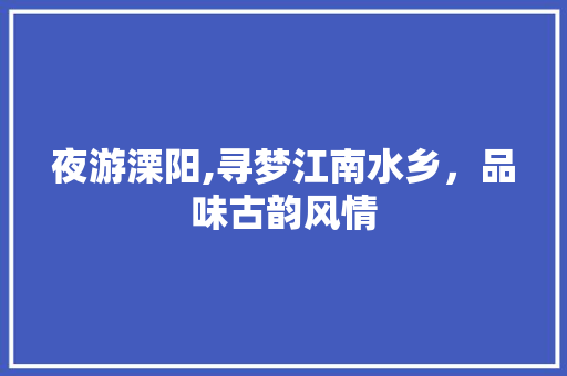 夜游溧阳,寻梦江南水乡，品味古韵风情