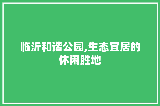 临沂和谐公园,生态宜居的休闲胜地  第1张