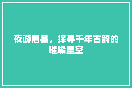 夜游眉县，探寻千年古韵的璀璨星空