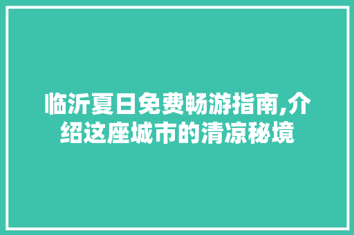 临沂夏日免费畅游指南,介绍这座城市的清凉秘境