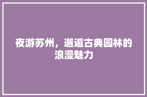 夜游苏州，邂逅古典园林的浪漫魅力