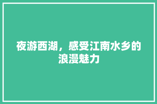 夜游西湖，感受江南水乡的浪漫魅力