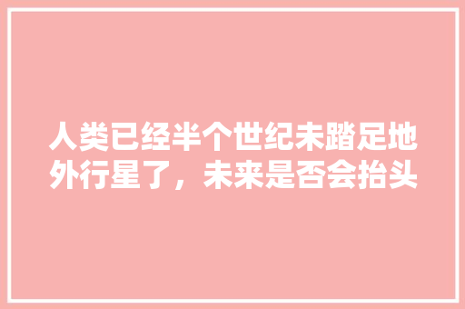 人类已经半个世纪未踏足地外行星了，未来是否会抬头？意义在哪，抬头头像图片唯美。