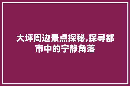 大坪周边景点探秘,探寻都市中的宁静角落