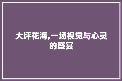 大坪花海,一场视觉与心灵的盛宴