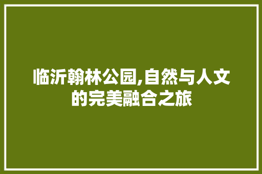 临沂翰林公园,自然与人文的完美融合之旅