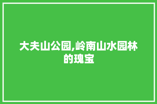 大夫山公园,岭南山水园林的瑰宝