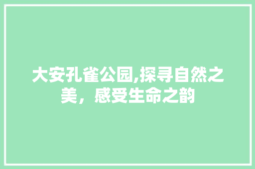 大安孔雀公园,探寻自然之美，感受生命之韵