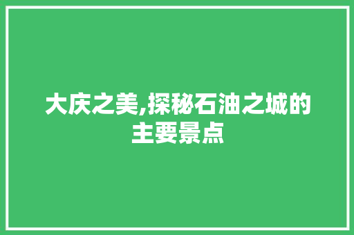 大庆之美,探秘石油之城的主要景点