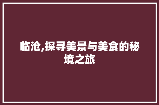 临沧,探寻美景与美食的秘境之旅