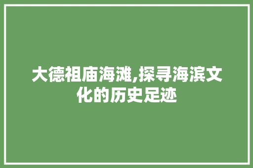 大德祖庙海滩,探寻海滨文化的历史足迹