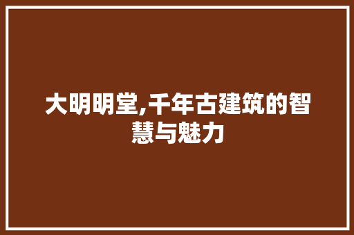 大明明堂,千年古建筑的智慧与魅力