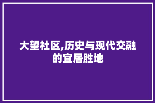 大望社区,历史与现代交融的宜居胜地