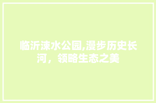 临沂涑水公园,漫步历史长河，领略生态之美