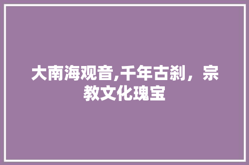 大南海观音,千年古刹，宗教文化瑰宝